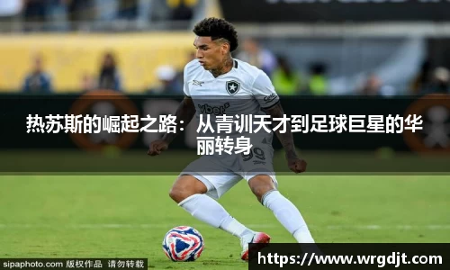 热苏斯的崛起之路：从青训天才到足球巨星的华丽转身