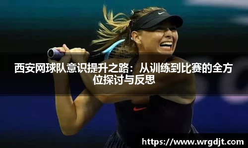 西安网球队意识提升之路：从训练到比赛的全方位探讨与反思